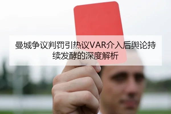 曼城争议判罚引热议VAR介入后舆论持续发酵的深度解析 - kaiyun